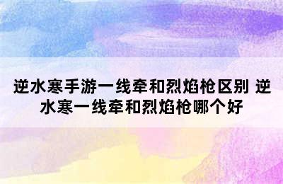 逆水寒手游一线牵和烈焰枪区别 逆水寒一线牵和烈焰枪哪个好